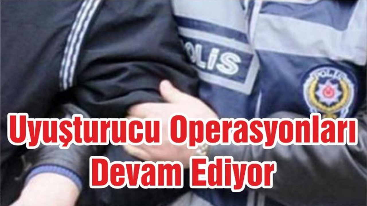 Uyuşturucu Operasyonları Devam Ediyor