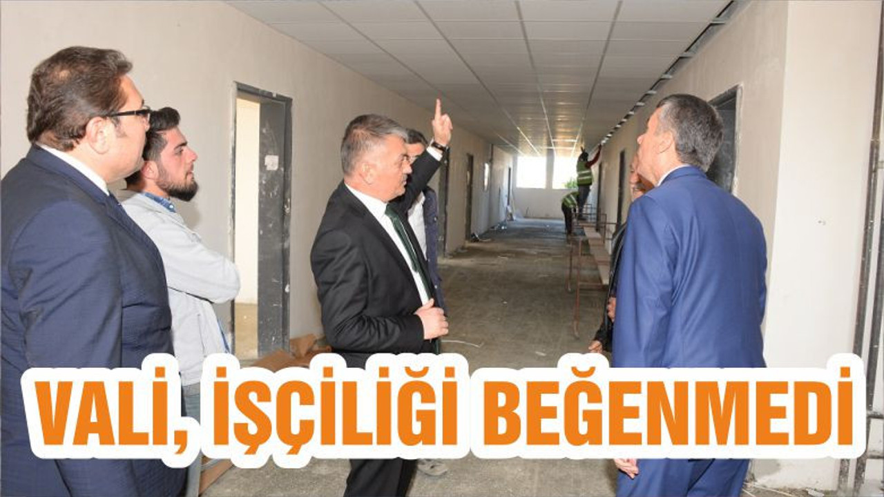 VALİ, İŞÇİLİĞİ BEĞENMEDİ