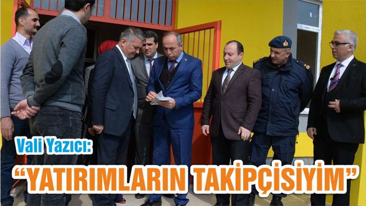 YAZICI “YATIRIMLARIN TAKİPÇİSİYİM”