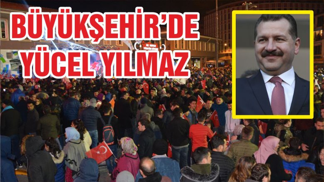 BÜYÜKŞEHİR’DE YÜCEL YILMAZ