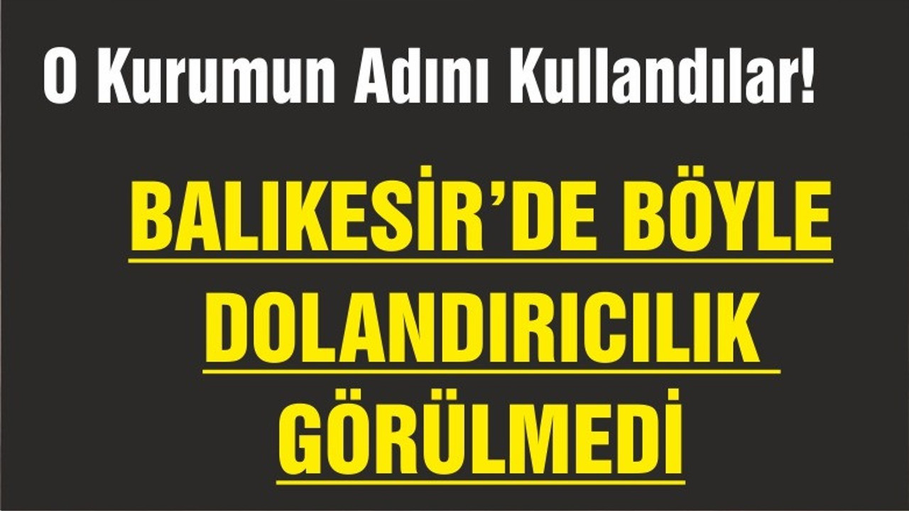 BALIKESİR’DE BÖYLE DOLANDIRICILIK GÖRÜLMEDİ!