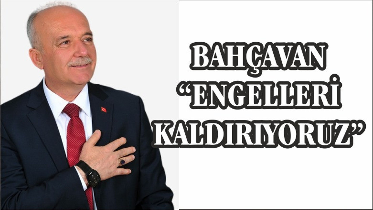 BAHÇAVAN “ENGELLERİ KALDIRIYORUZ”