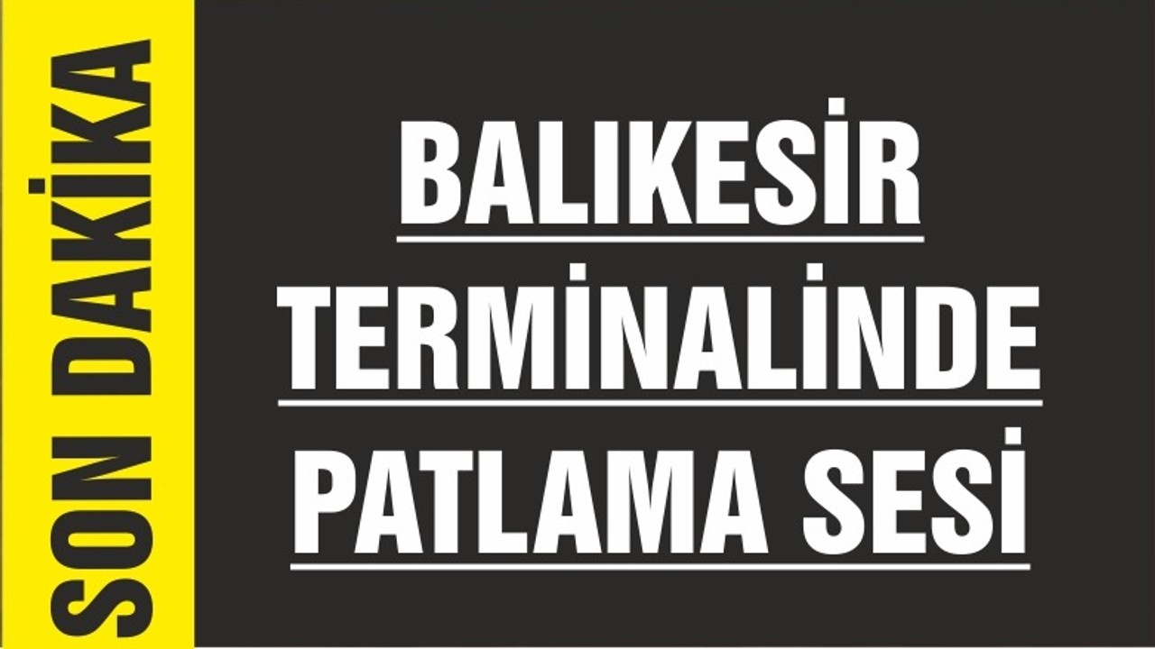 BALIKESİR TERMİNALİNDE PATLAMA
