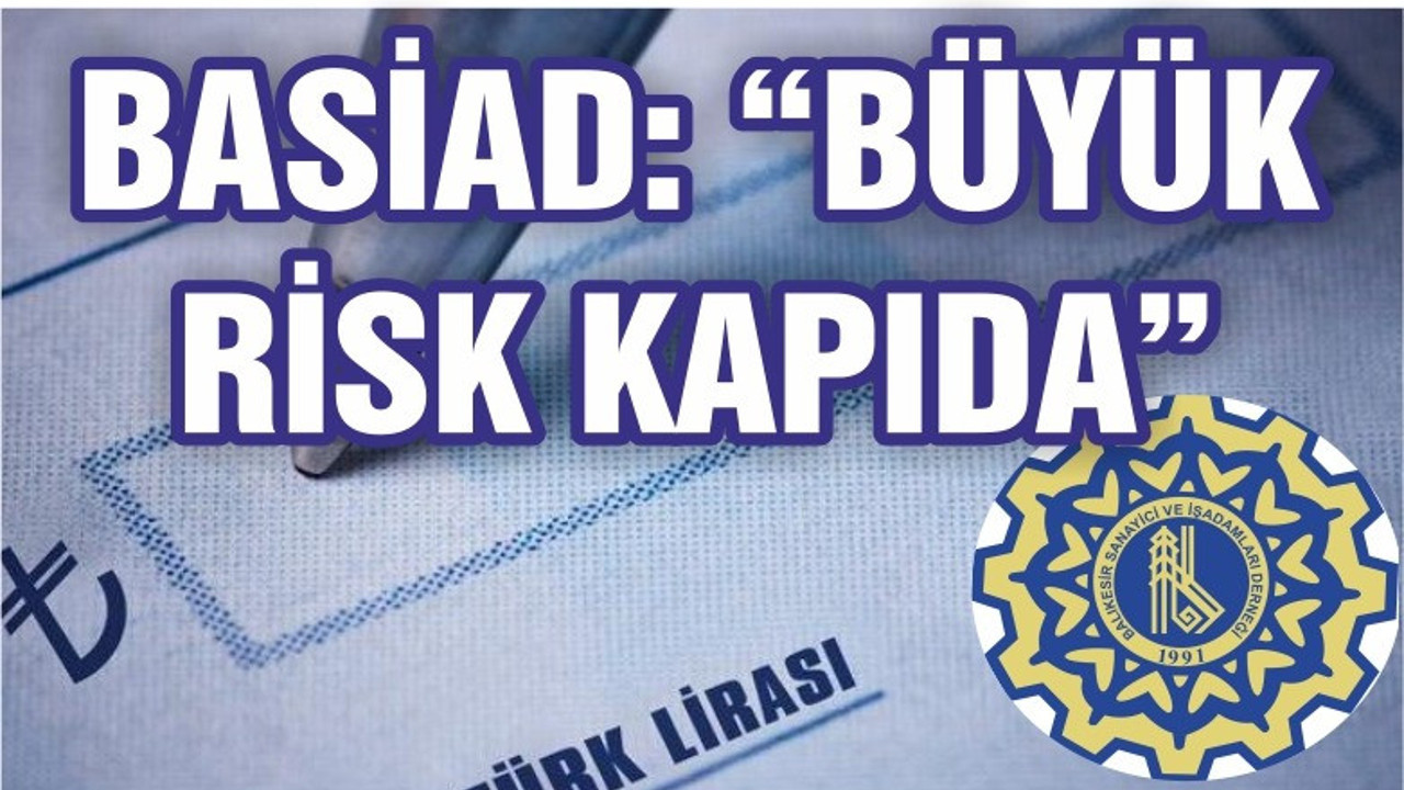 BASİAD: "BÜYÜK RİSK KAPIDA"