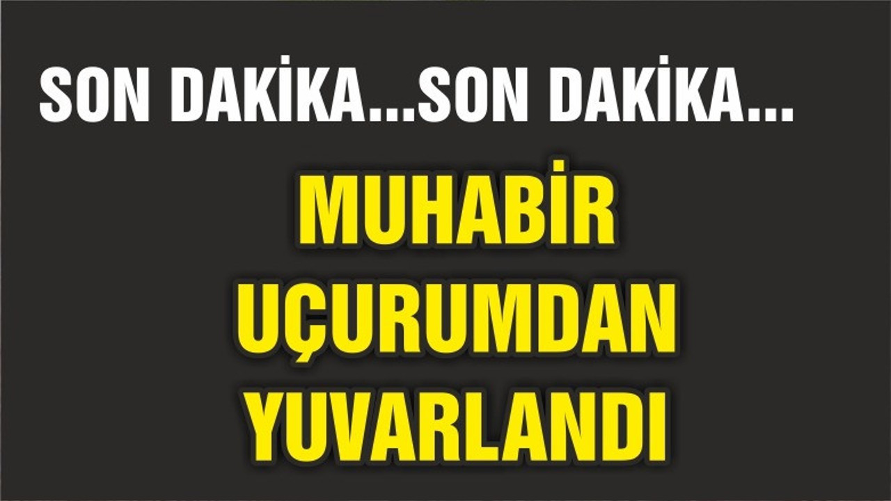 MUHABİRDEN HABER ALINAMIYOR