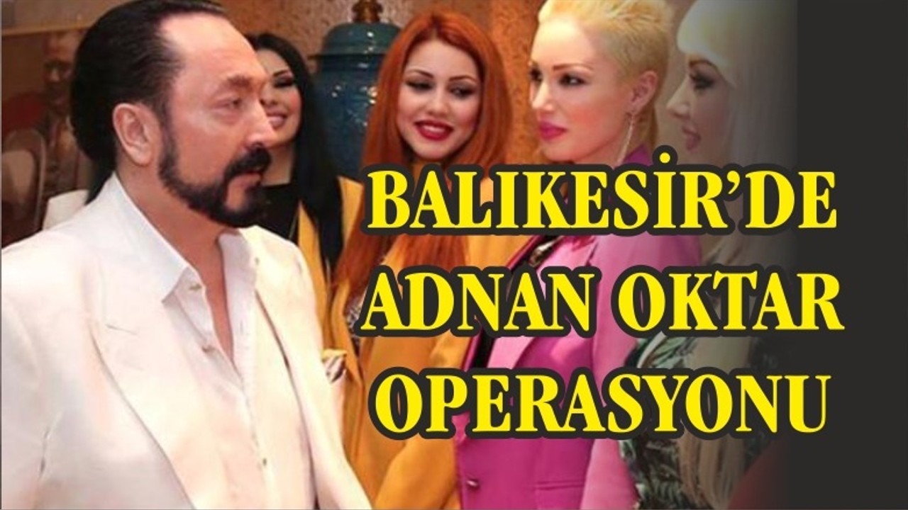 BALIKESİR'DE ADNAN OKTAR OPERASYONU... ÇOK SAYIDA GÖZALTI VAR