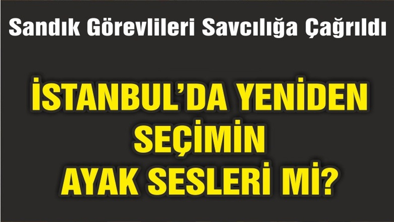 İSTANBUL'DA YENİDEN SEÇİMİN AYAK SESLERİ Mİ?