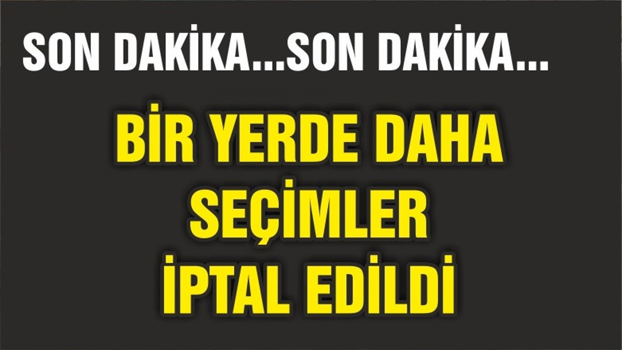 BİR YERDE DAHA SEÇİM YENİLENECEK