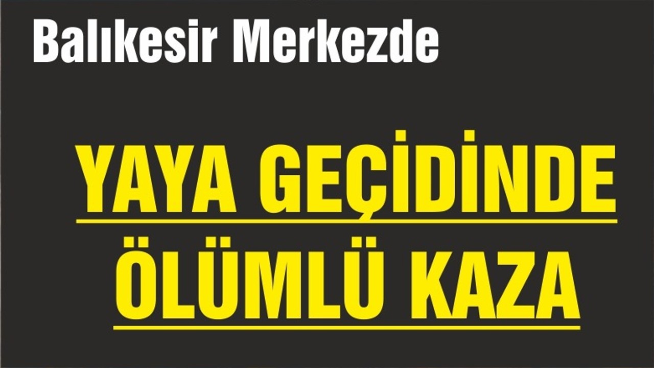 YAYA GEÇİDİNDE ÖLÜMLÜ KAZA