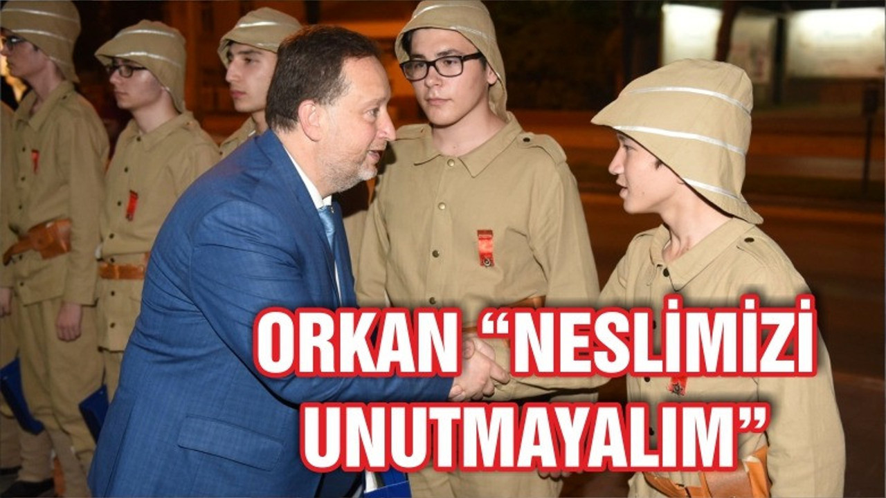 ORKAN: “NESLİMİZİ UNUTMAYALIM”
