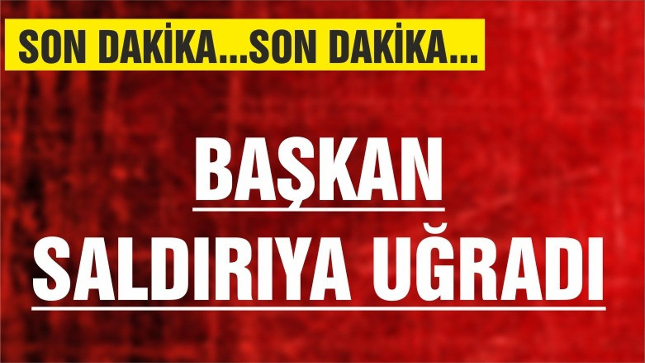 BAŞKAN SALDIRIYA UĞRADI!