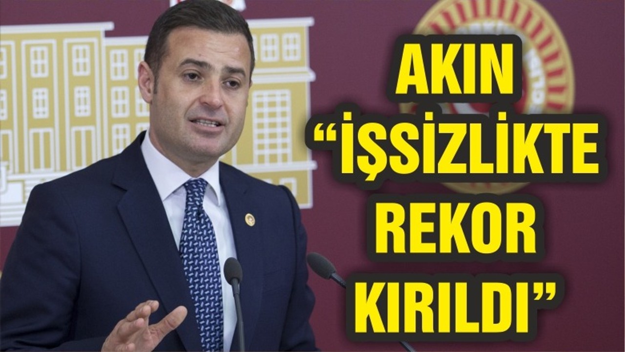 AKIN “İŞSİZLİKTE REKOR KIRILDI”