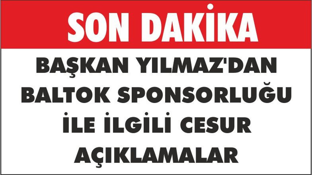 YILMAZ'IN CESUR BALTOK AÇIKLAMASI