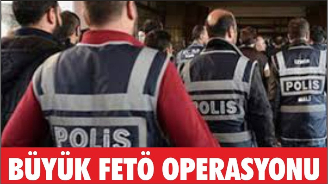 BÜYÜK FETÖ OPERASYONU