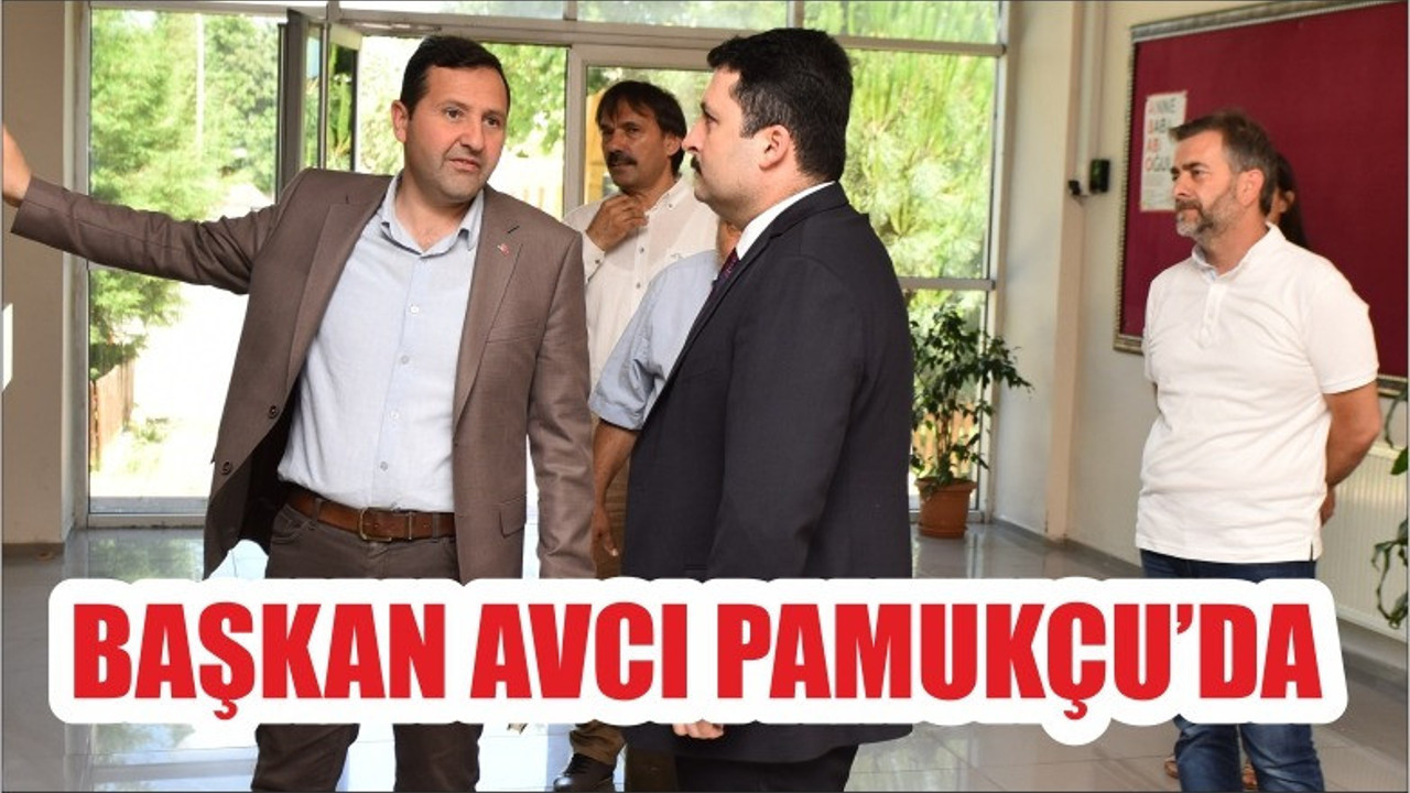 BAŞKAN AVCI PAMUKÇU'DA