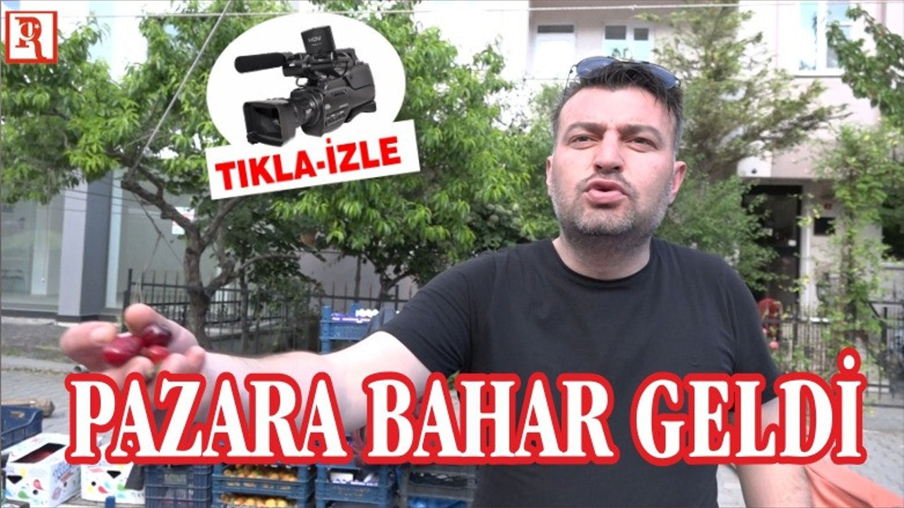PAZAR TEZGAHLARINA BAHAR GELDİ