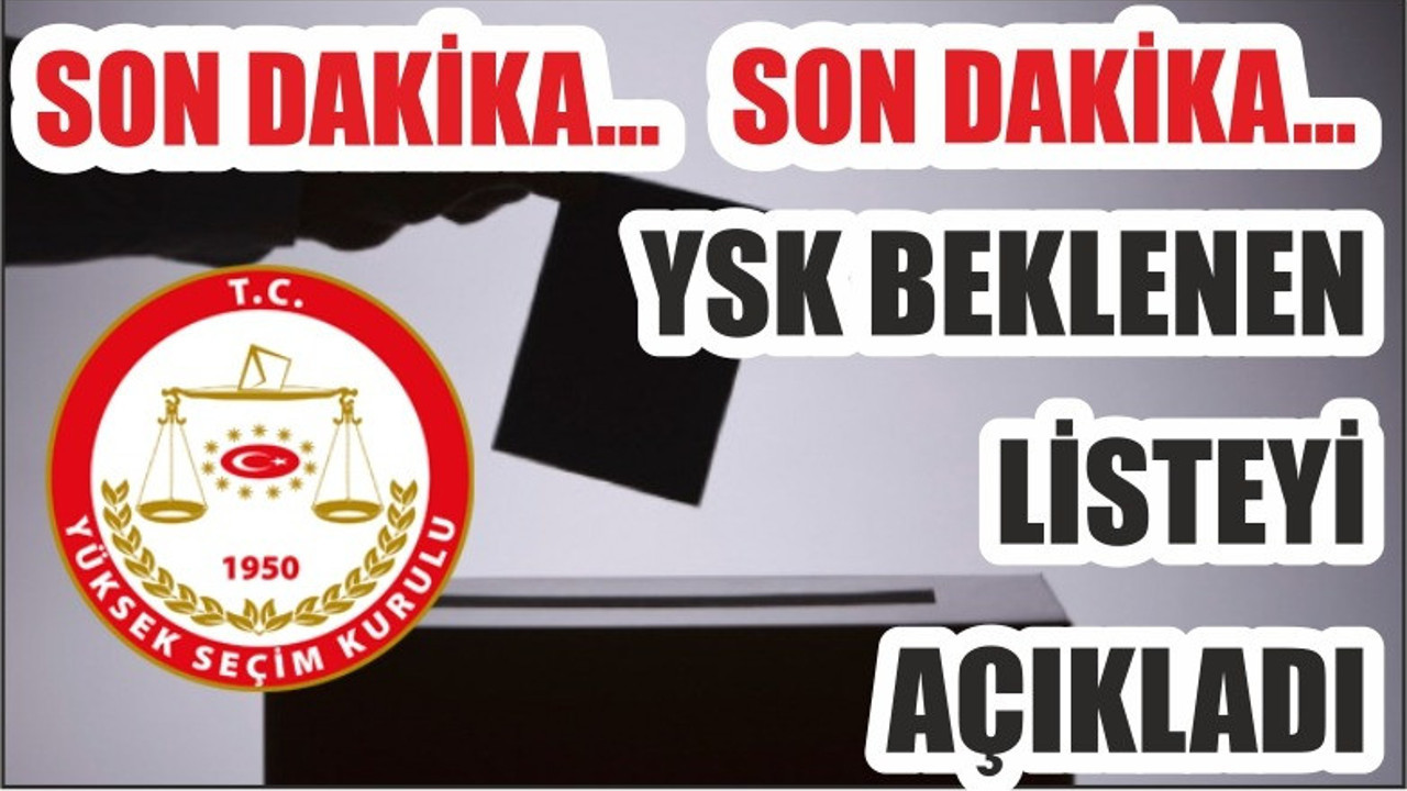 YSK BEKLENEN LİSTEYİ AÇIKLADI