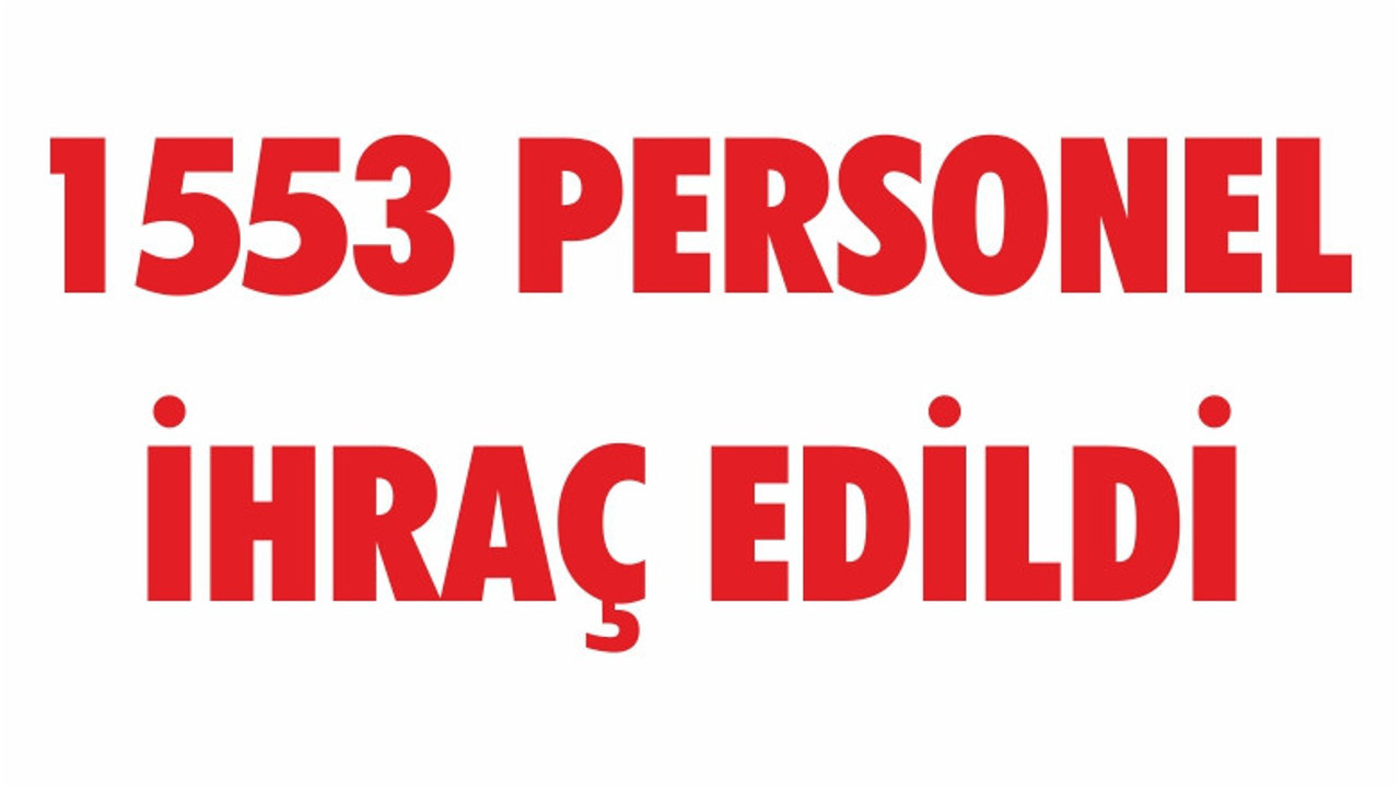1553 PERSONEL İHRAÇ EDİLDİ