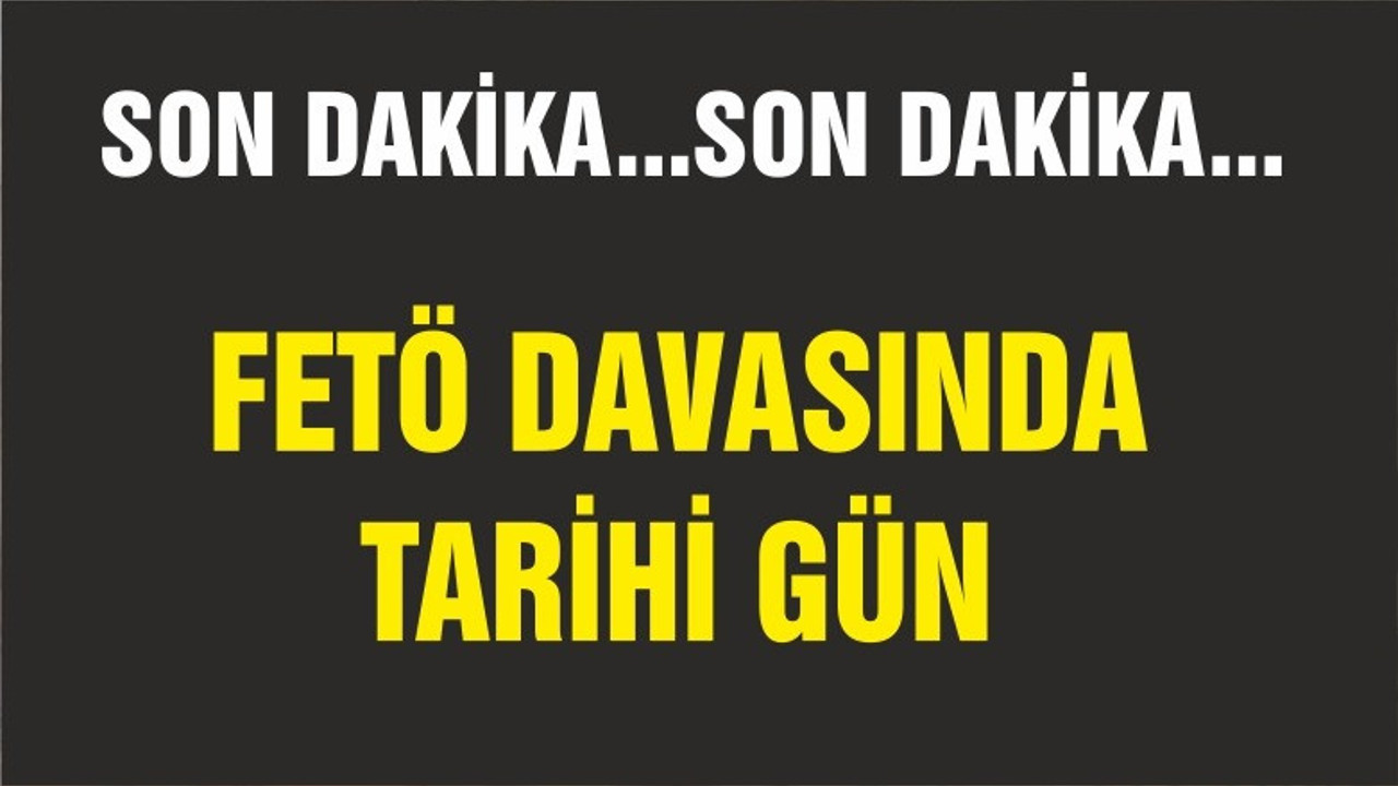 FETÖ’nün en büyük davasında tarihi gün