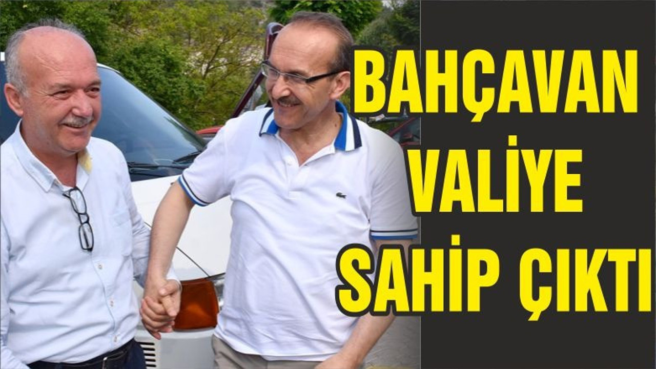 BAHÇAVAN VALİYE SAHİP ÇIKTI