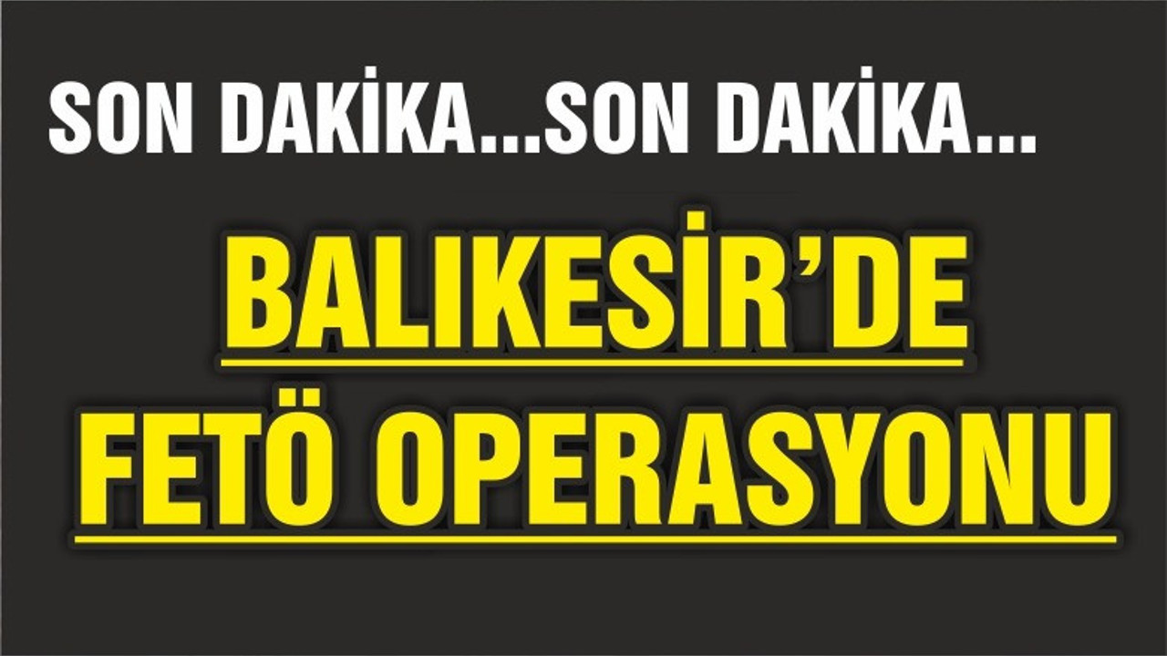 BALIKESİR'DE FETÖ OPERASYONU