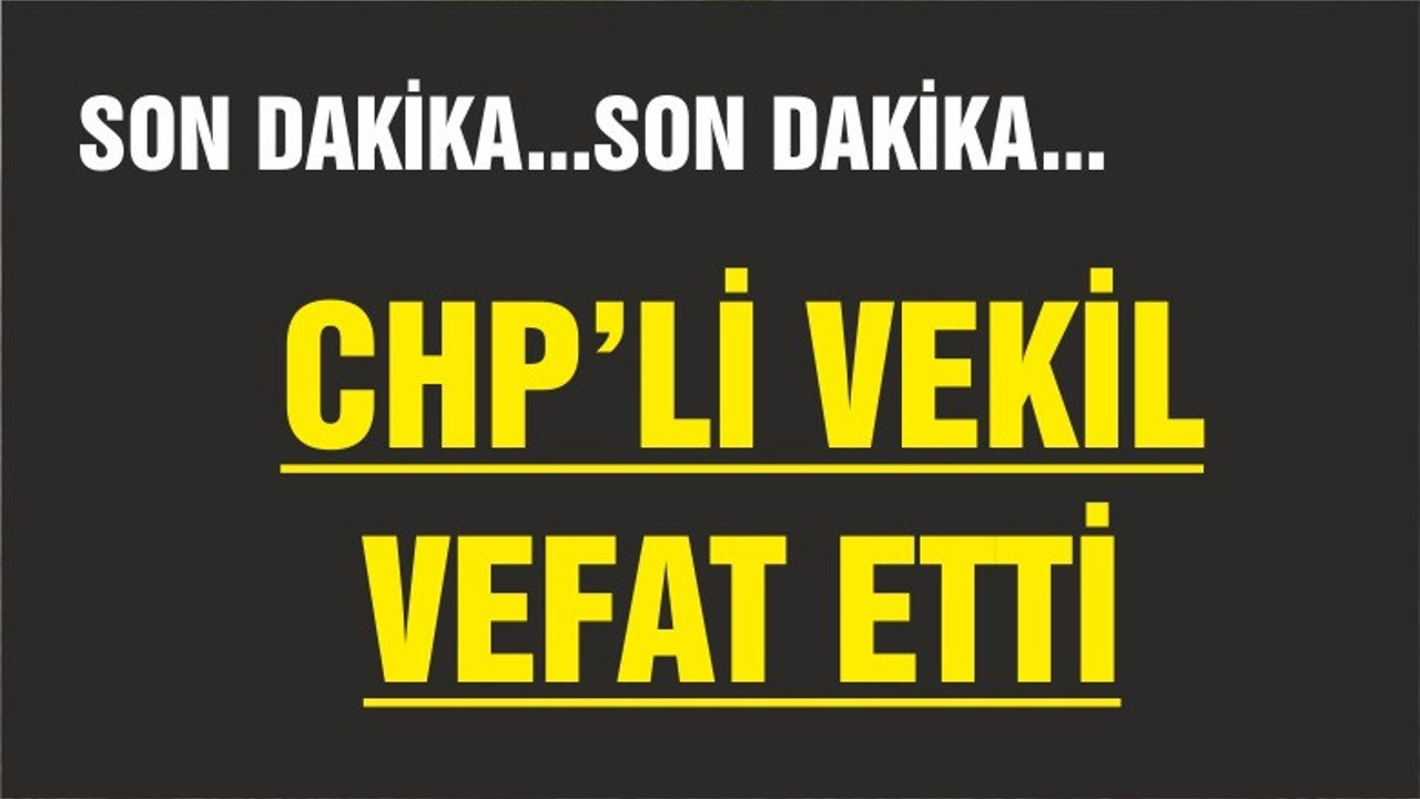 CHP MİLLETVEKİLİ HAYATINI KAYBETTİ