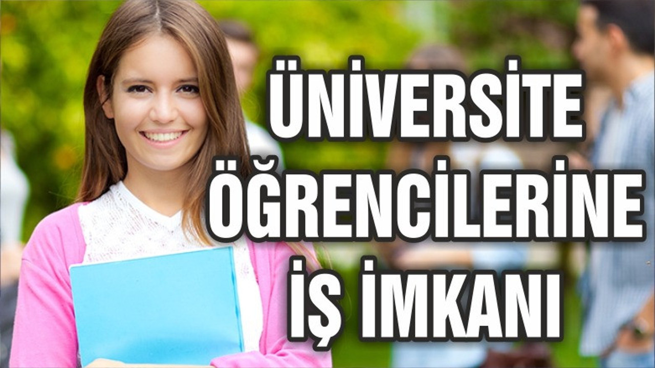 ÜNİVERSİTE ÖĞRENCİLERİNE İŞ İMKANI