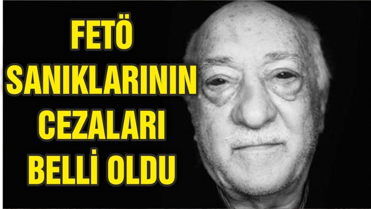 FETÖ SANIKLARININ CEZALARI BELLİ OLDU
