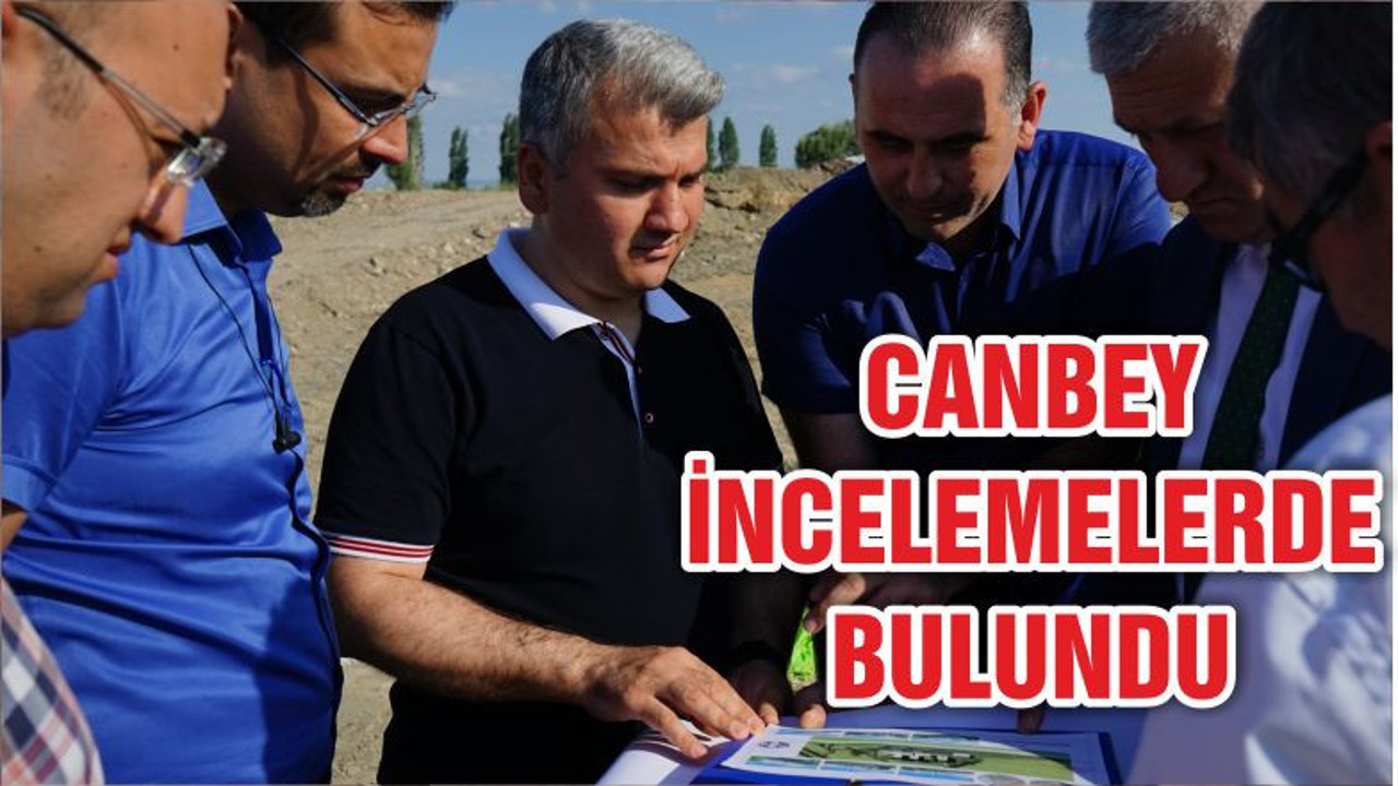 CANBEY İNCELEMELERDE BULUNDU
