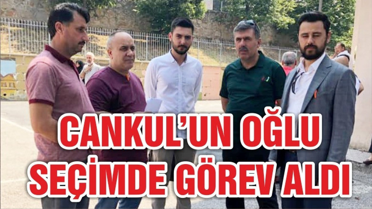 CANKUL’UN OĞLU DA SEÇİMLERDE GÖREVLİ