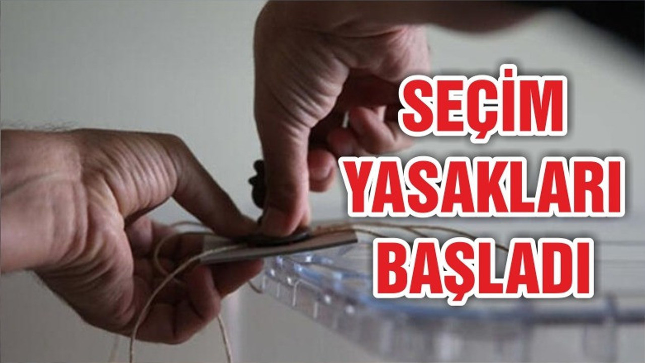 Seçim yasakları başladı