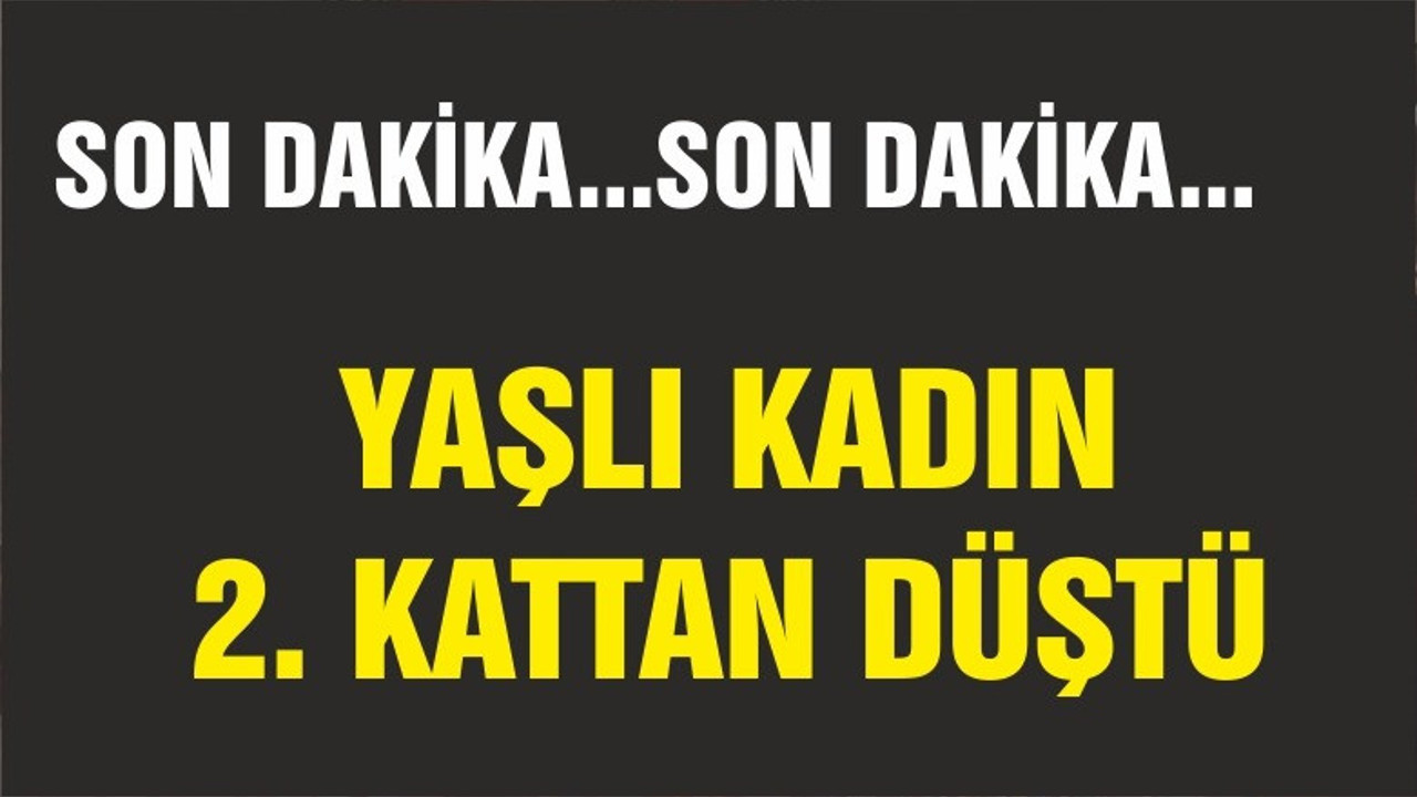BALIKESİR'DE YAŞLI KADIN 2. KATTAN DÜŞTÜ
