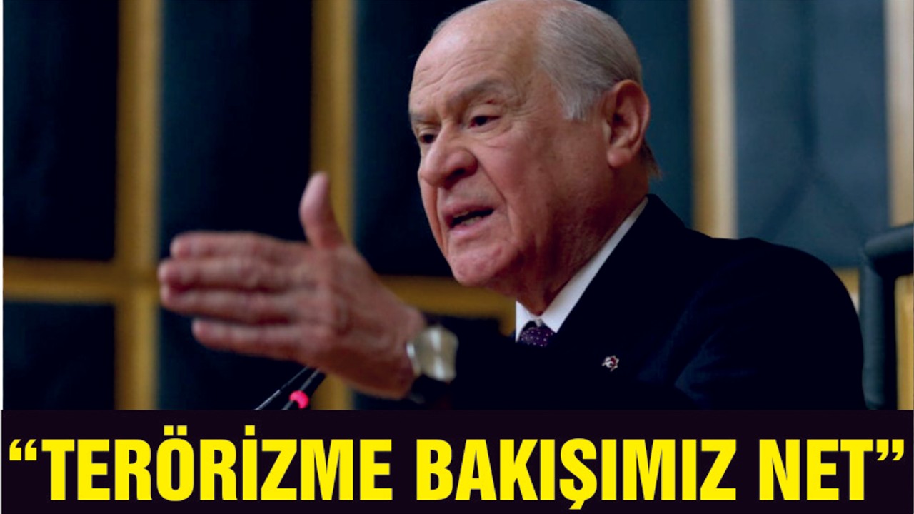 BAHÇELİ "TERÖRİZME BAKIŞIMIZ NETTİR"