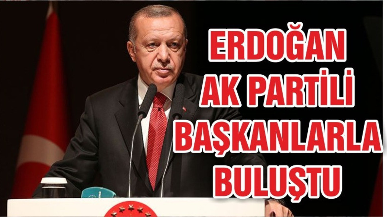 ERDOĞAN AK PARTİ'Lİ BAŞKANLARLA BULUŞTU