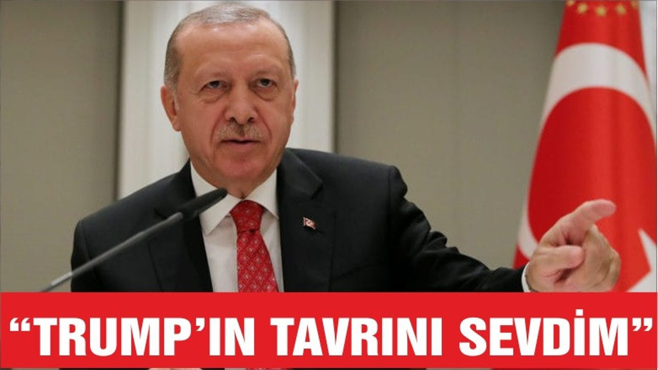 ERDOĞAN "TRUMP'ın TAVRINI SEVDİM