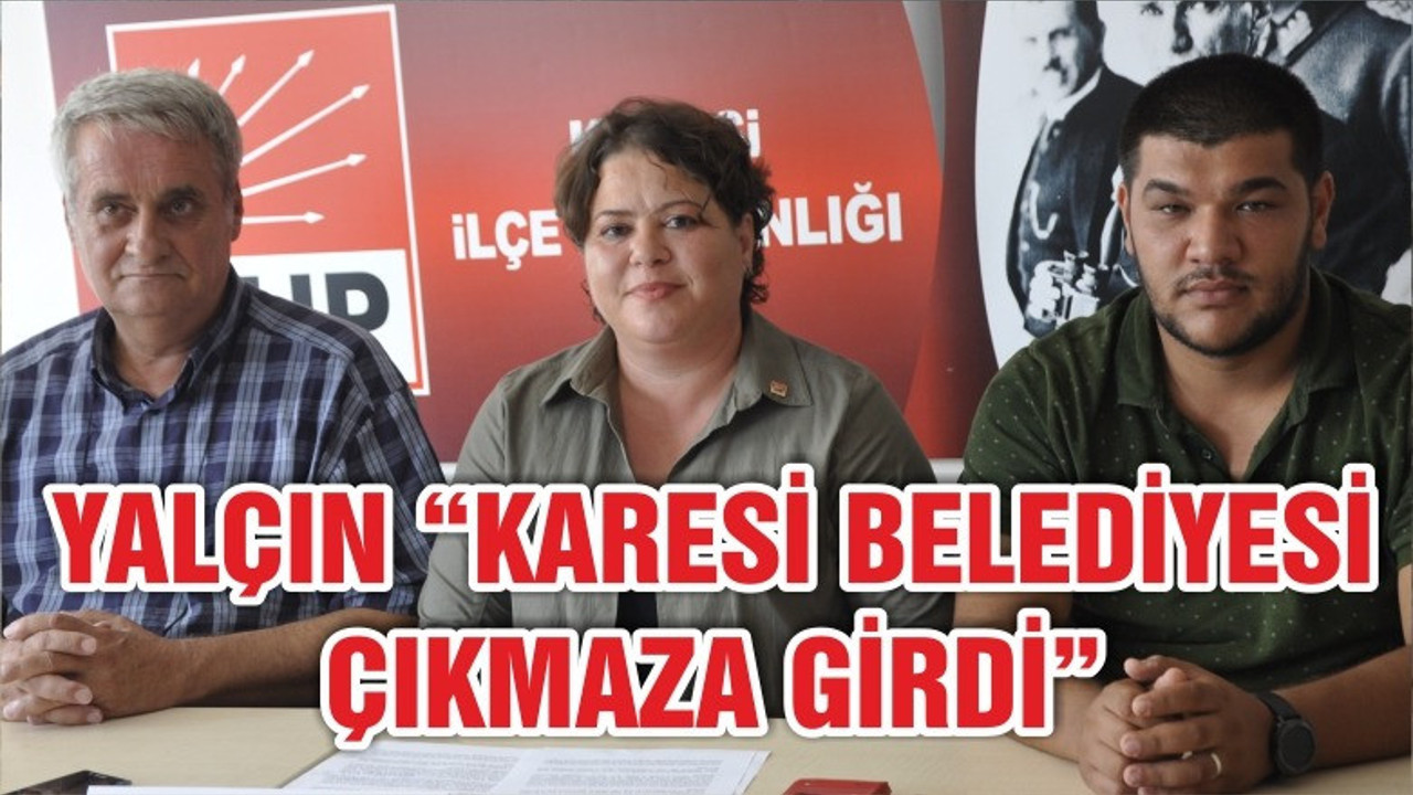 YALÇIN “KARESİ BELEDİYESİ ÇIKMAZA GİRDİ”