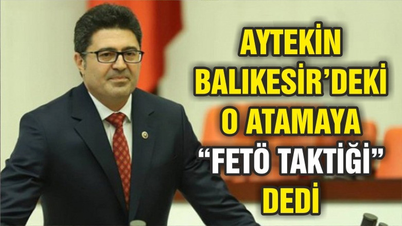 AYTEKİN O ATAMAYA “FETÖ TAKTİĞİ” DEDİ