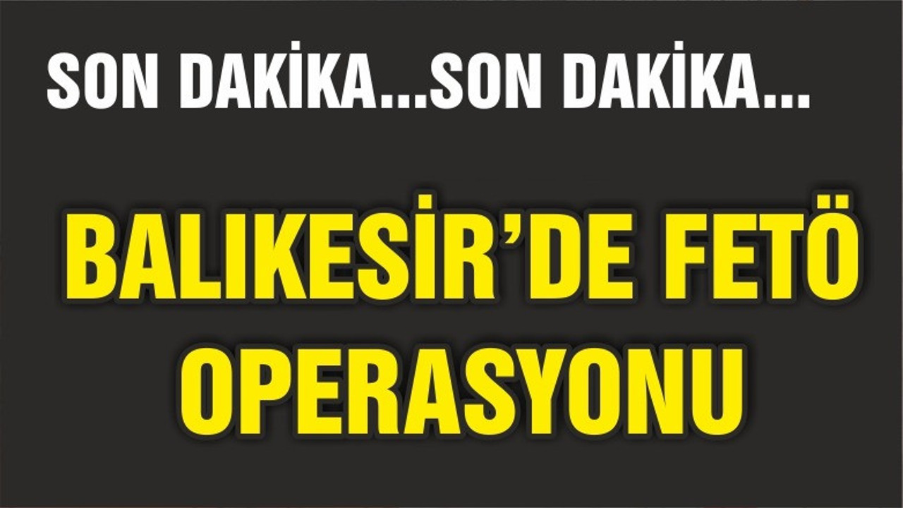 BALIKESİR'DE FETÖ OPERASYONU