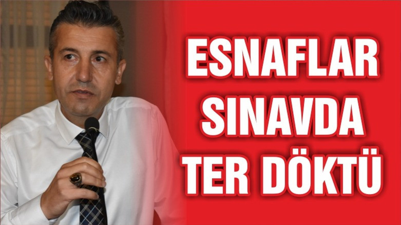 ESNAFLAR SINAVDA TER DÖKTÜ