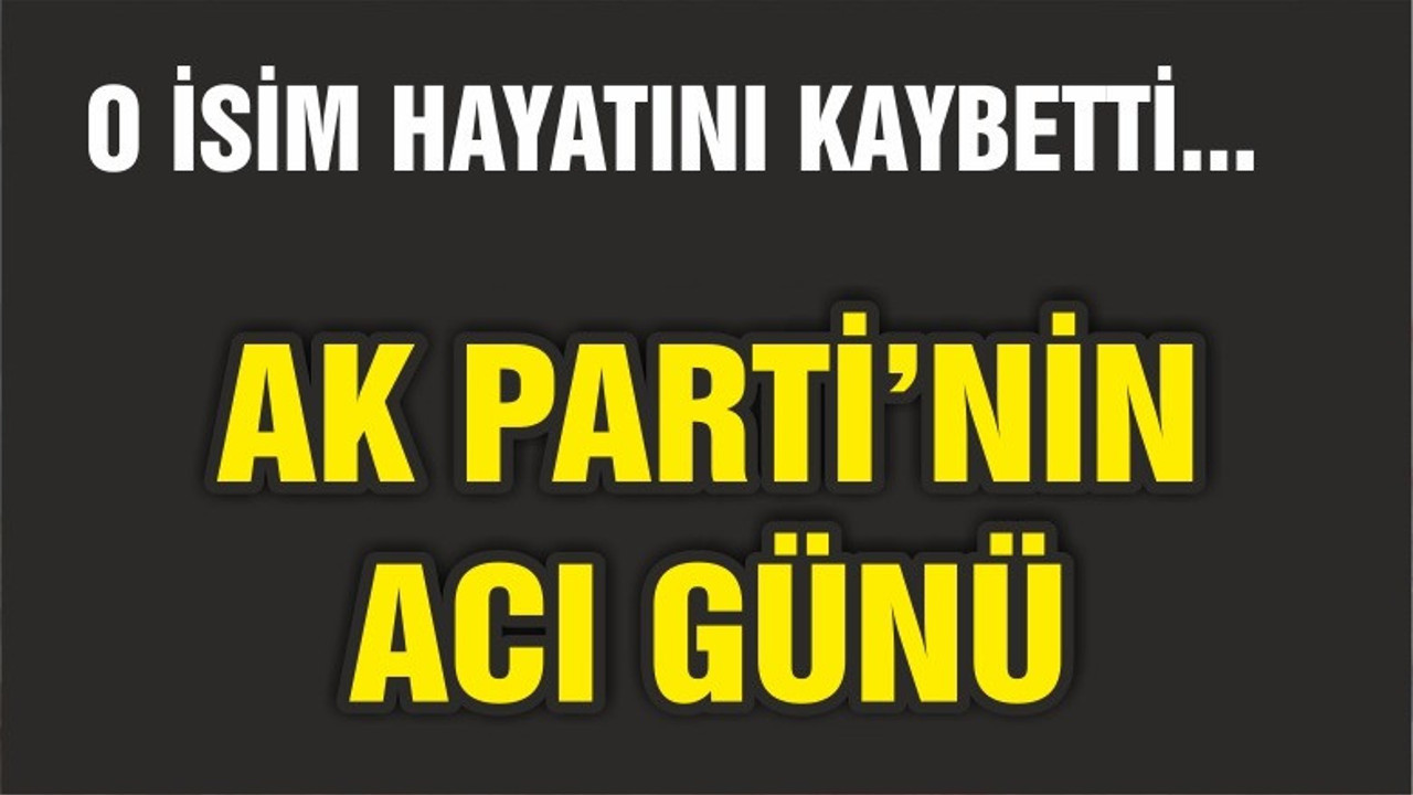 AK PARTİ'NİN ACI GÜNÜ