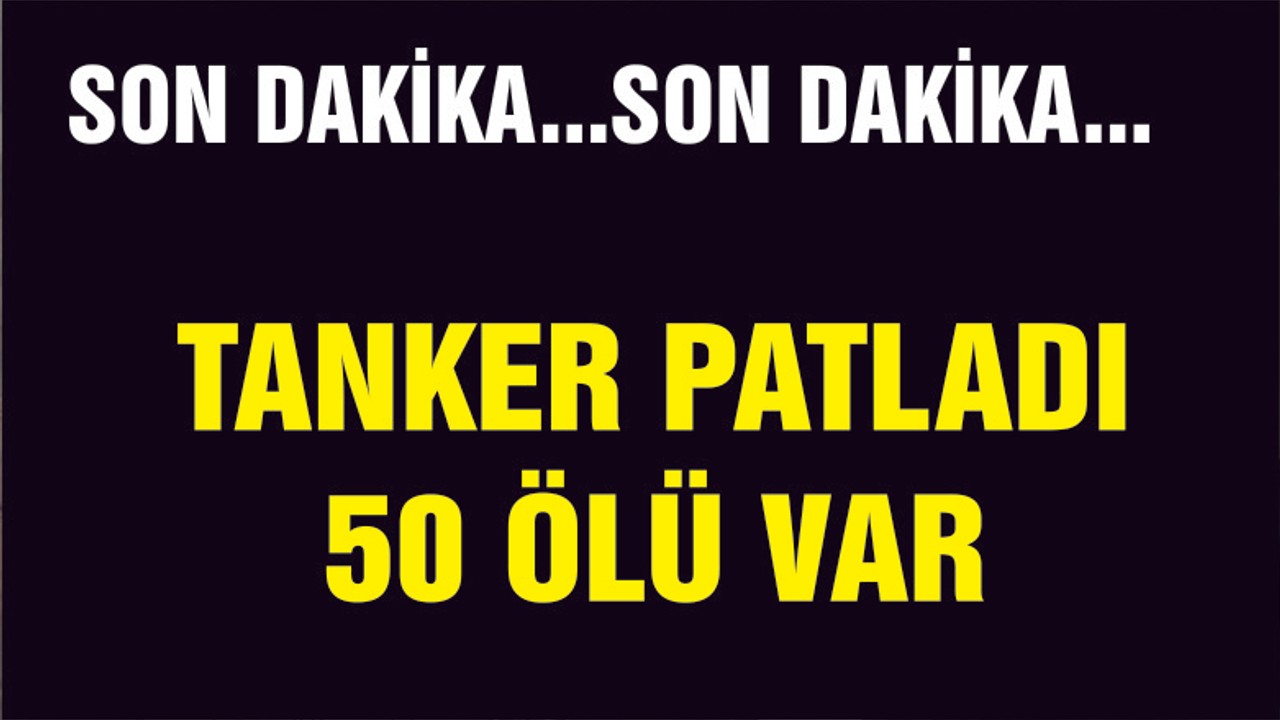 TANKER PATLADI 50 ÖLÜ
