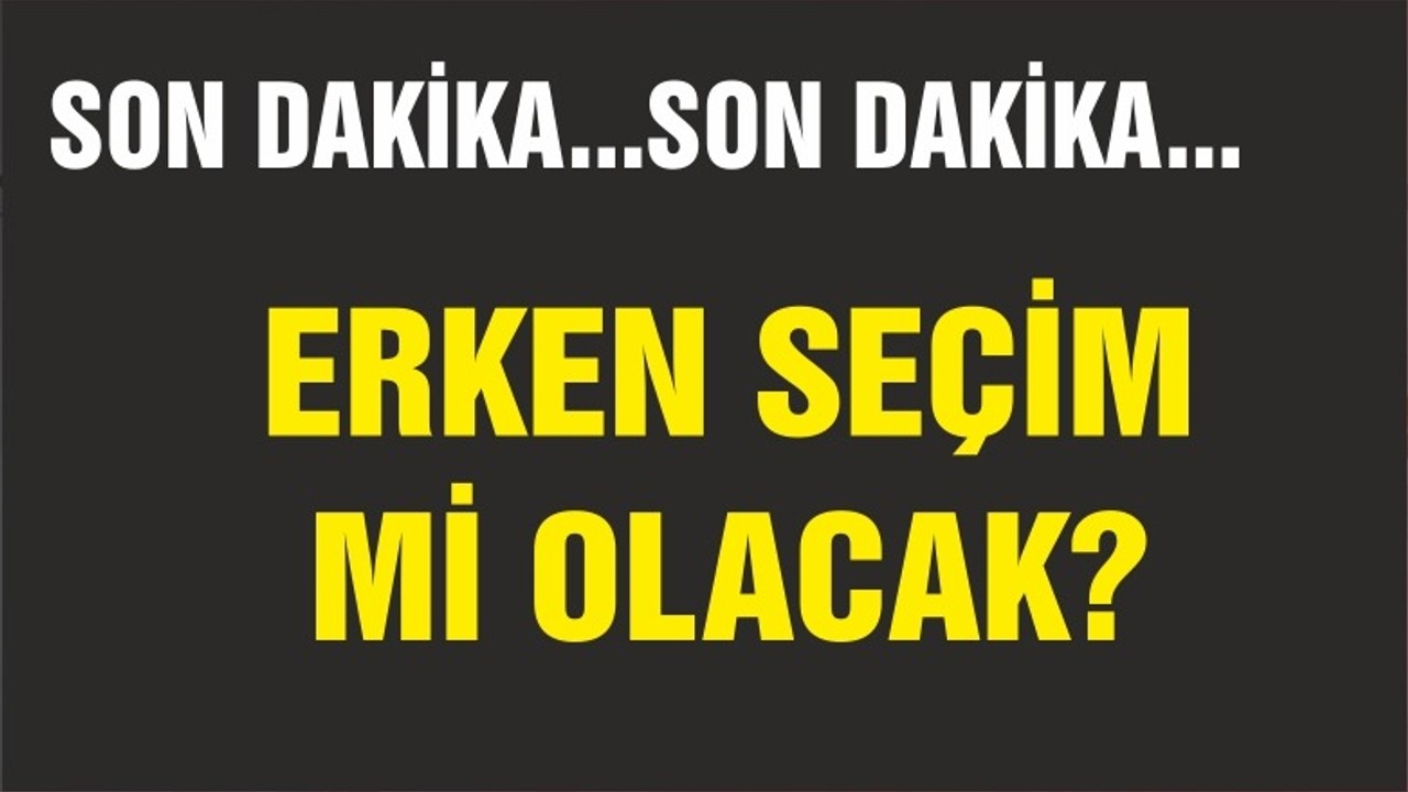 ERKEN SEÇİM Mİ OLACAK?