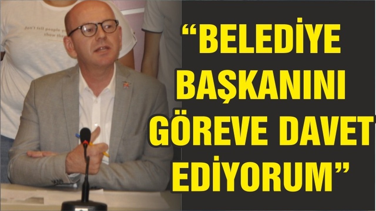 “BÜYÜKŞEHİR BELEDİYE BAŞKANINI GÖREVE DAVET EDİYORUM”