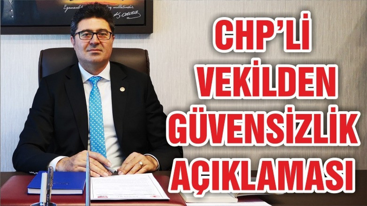 CHP’Lİ VEKİLDEN GÜVENSİZLİK AÇIKLAMASI