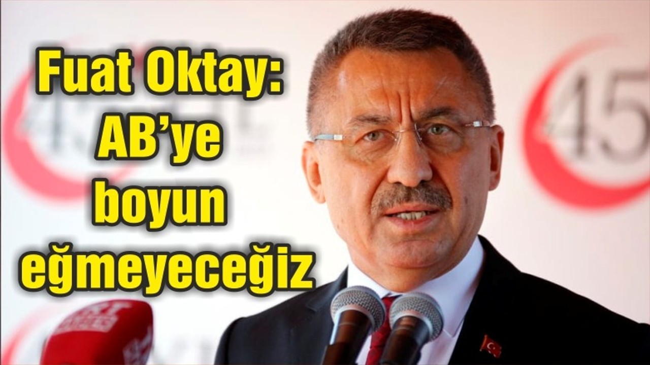 Fuat Oktay: AB’ye boyun eğmeyeceğiz