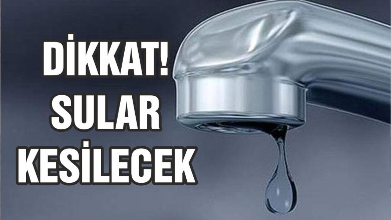 O MAHALLELERDE SU KESİNTİSİ YAŞANACAK