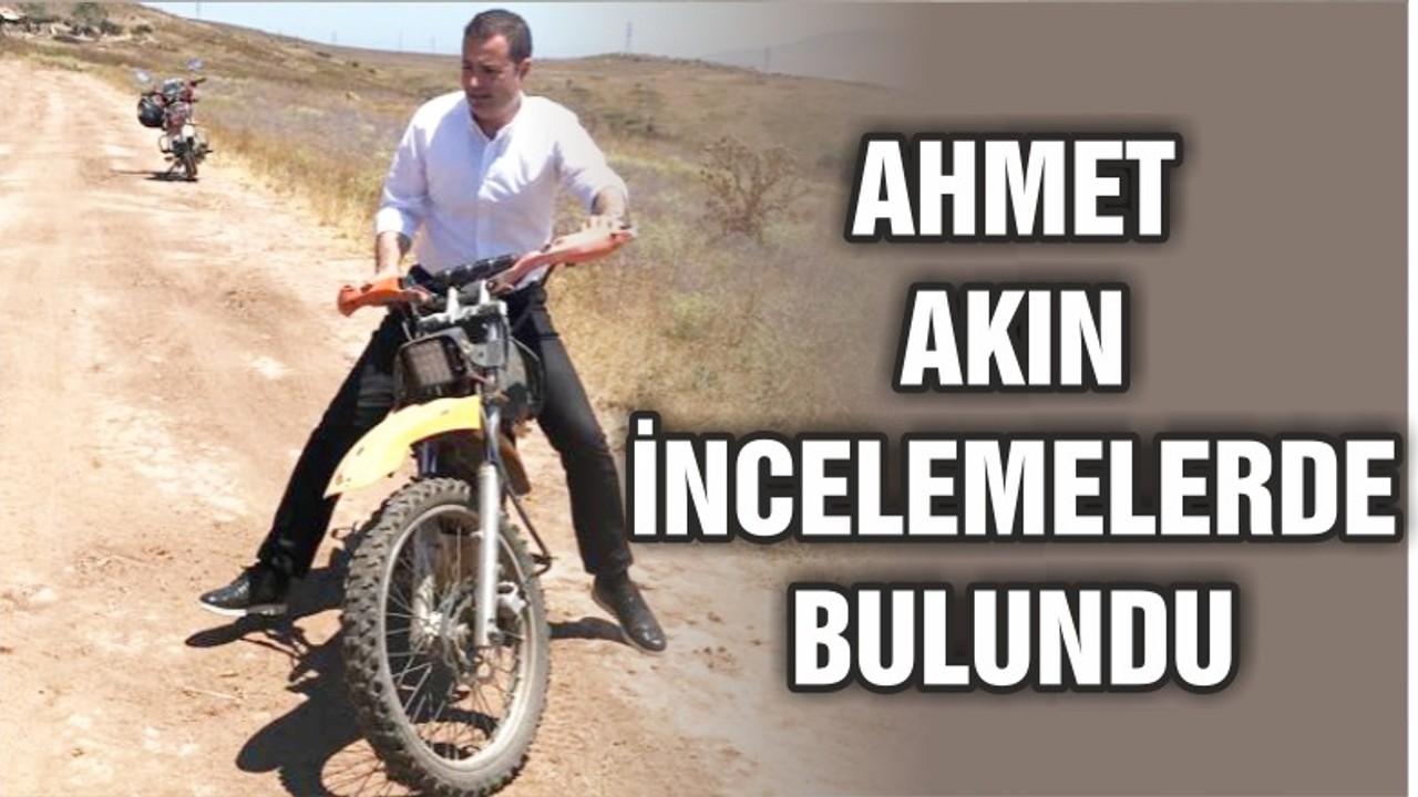 AKIN MOTORSİKLETLE İNCELEMELERDE BULUNDU