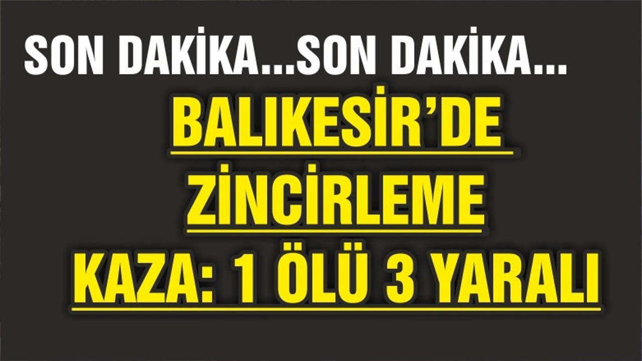 BALIKESİR'DE ZİNCİRLEME KAZA: 1 ÖLÜ 3 YARALI