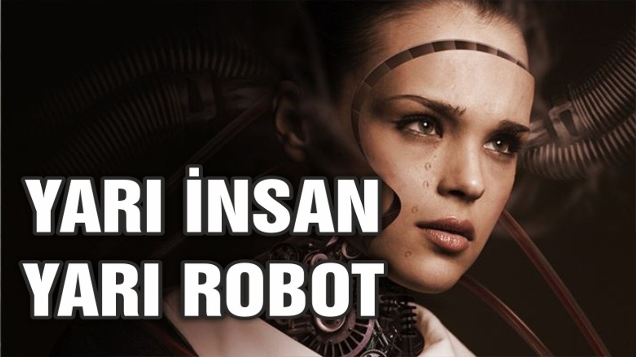 Yarı insan, yarı robot varlıkların çağı geliyor