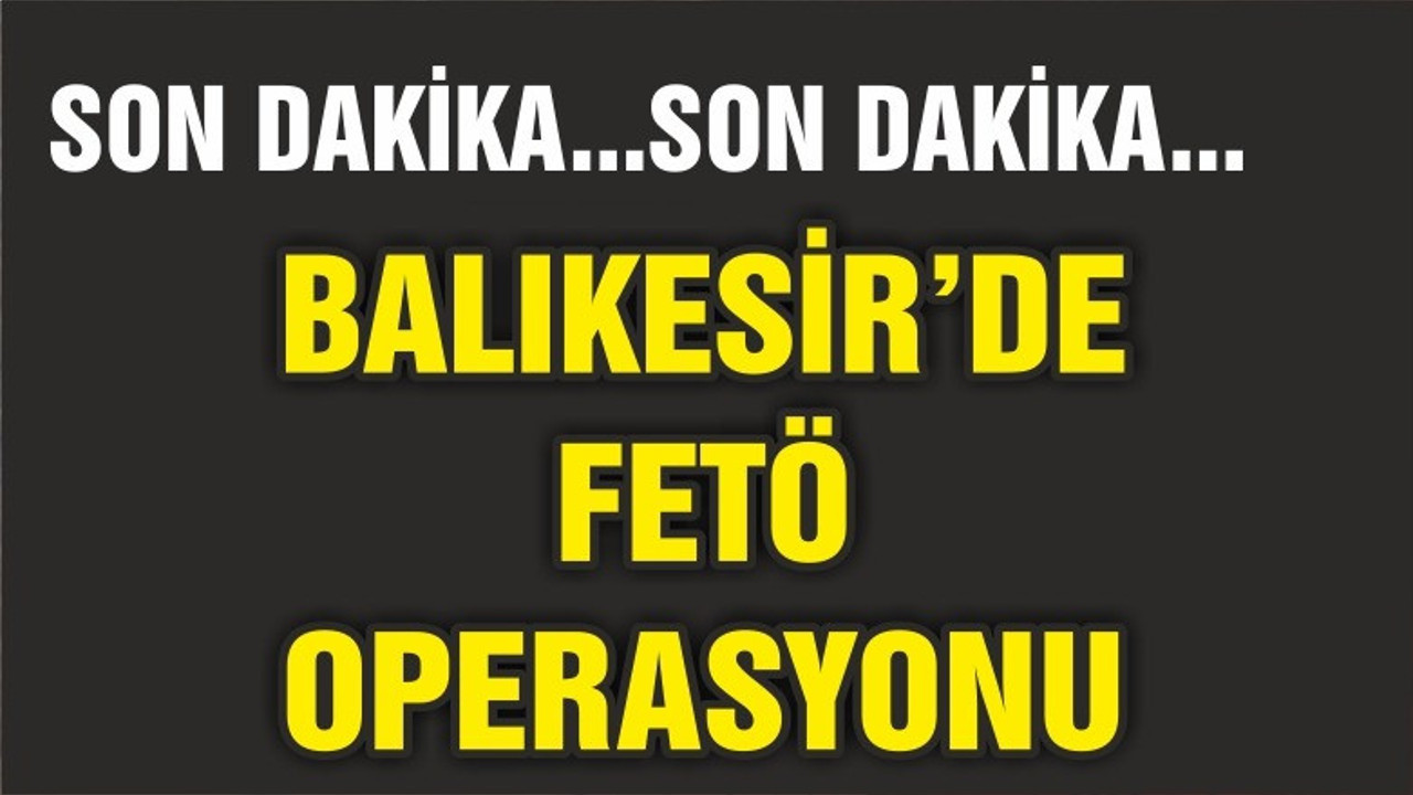 BALIKESİR'DE FETÖ OPERASYONU